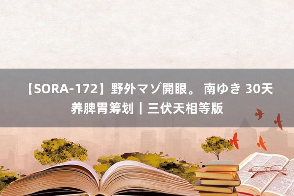【SORA-172】野外マゾ開眼。 南ゆき 30天养脾胃筹划|三伏天相等版