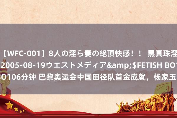 【WFC-001】8人の淫ら妻の絶頂快感！！ 黒真珠淫華帳</a>2005-08-19ウエストメディア&$FETISH BO106分钟 巴黎奥运会中国田径队首金成就，杨家玉夺得女子20公里赛跑冠军