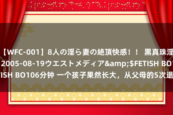 【WFC-001】8人の淫ら妻の絶頂快感！！ 黒真珠淫華帳</a>2005-08-19ウエストメディア&$FETISH BO106分钟 一个孩子果然长大，从父母的5次退出运行（深度好文）