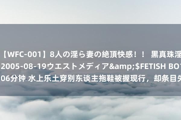 【WFC-001】8人の淫ら妻の絶頂快感！！ 黒真珠淫華帳</a>2005-08-19ウエストメディア&$FETISH BO106分钟 水上乐土穿别东谈主拖鞋被握现行，却条目失主拿出购买票据，网友热议