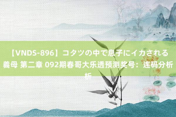 【VNDS-896】コタツの中で息子にイカされる義母 第二章 092期春哥大乐透预测奖号：连码分析