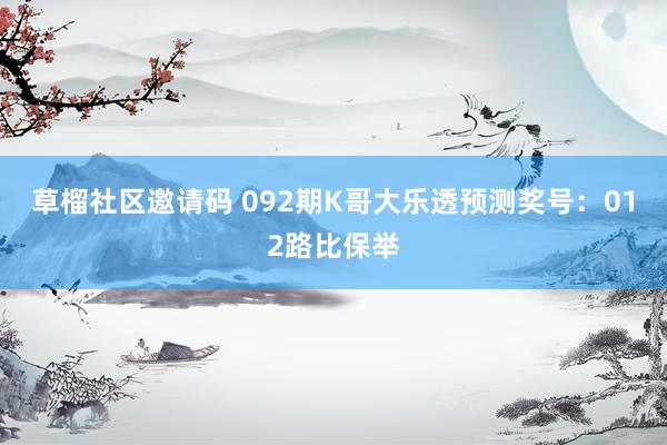 草榴社区邀请码 092期K哥大乐透预测奖号：012路比保举