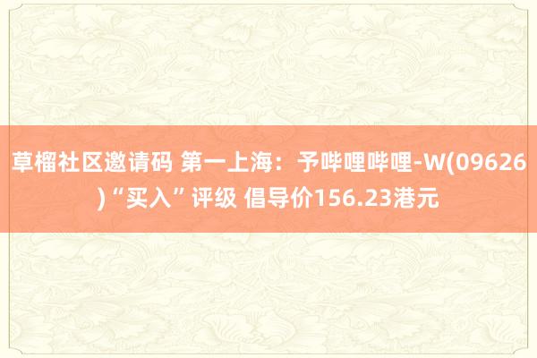草榴社区邀请码 第一上海：予哔哩哔哩-W(09626)“买入”评级 倡导价156.23港元