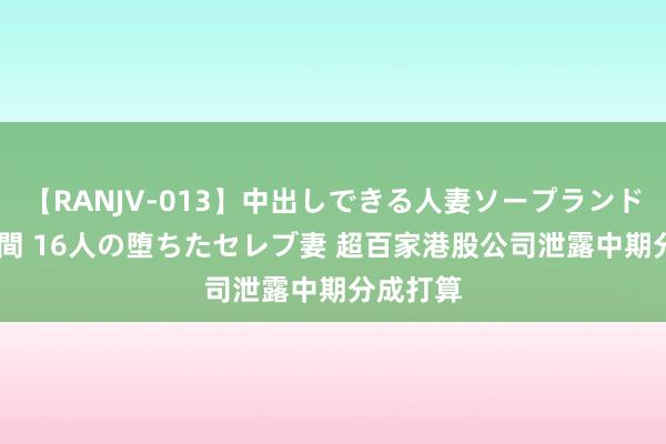【RANJV-013】中出しできる人妻ソープランドDX 8時間 16人の堕ちたセレブ妻 超百家港股公司泄露中期分成打算