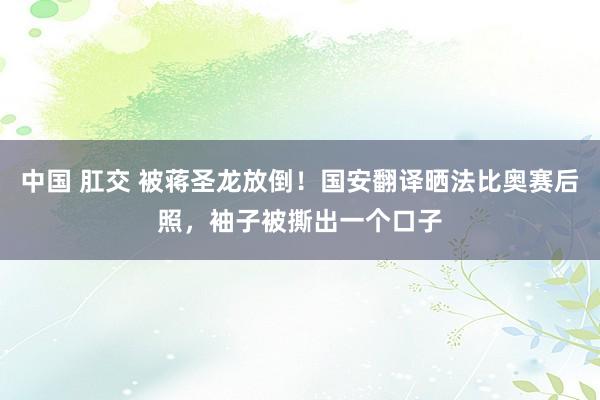 中国 肛交 被蒋圣龙放倒！国安翻译晒法比奥赛后照，<a href=