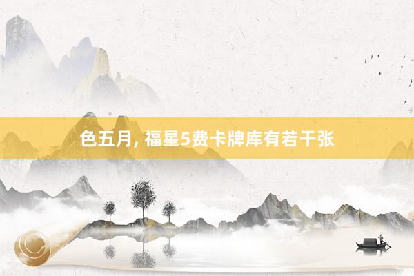 色五月， 福星5费卡牌库有若干张
