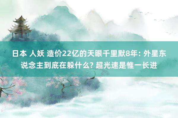 日本 人妖 造价22亿的天眼千里默8年: 外星东说念主到底在躲什么? 超光速是惟一长进