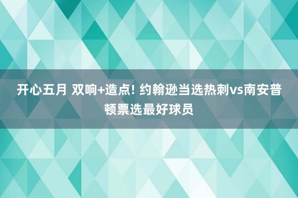 开心五月 双响+造点! 约翰逊当选热刺vs南安普顿票选最好球员