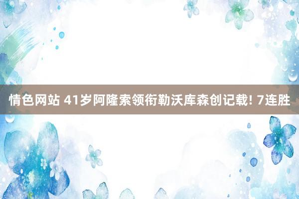 情色网站 41岁阿隆索领衔勒沃库森创记载! 7连胜
