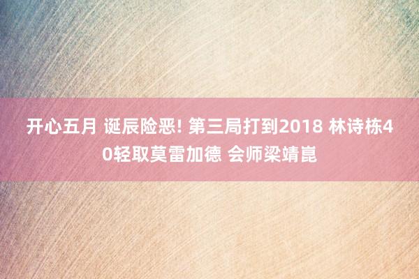开心五月 诞辰险恶! 第三局打到2018 林诗栋40轻取莫雷加德 会师梁靖崑
