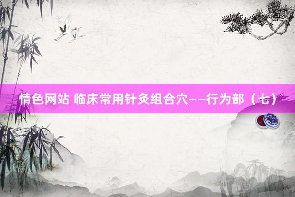 情色网站 临床常用针灸组合穴——行为部（七）