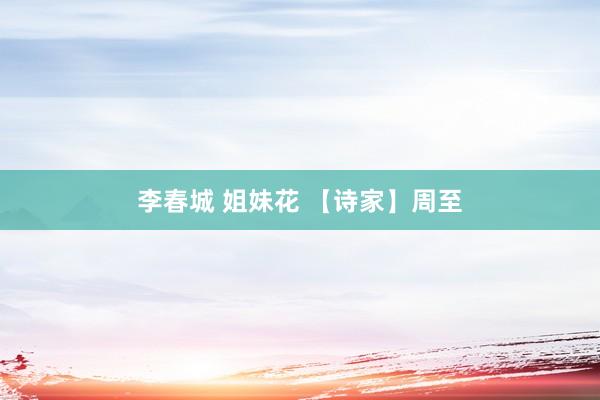 李春城 姐妹花 【诗家】周至