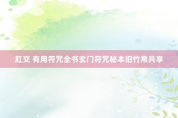 肛交 有用符咒全书玄门符咒秘本旧竹帛共享