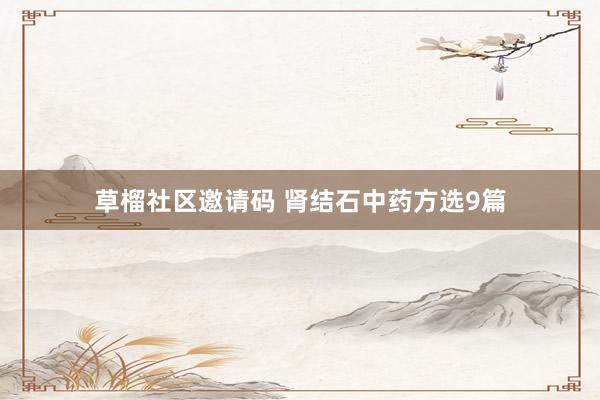 草榴社区邀请码 肾结石中药方选9篇