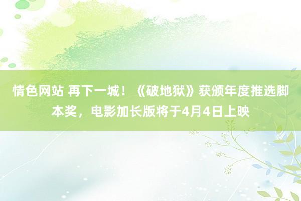 情色网站 再下一城！《破地狱》获颁年度推选脚本奖，电影加长版将于4月4日上映