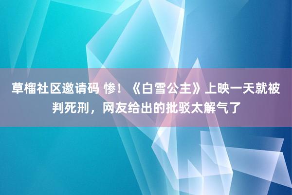 草榴社区邀请码 惨！《白雪公主》上映一天就被判死刑，网友给出的批驳太解气了